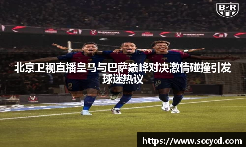 北京卫视直播皇马与巴萨巅峰对决激情碰撞引发球迷热议