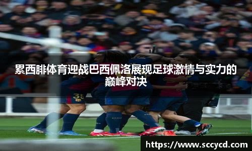 累西腓体育迎战巴西佩洛展现足球激情与实力的巅峰对决